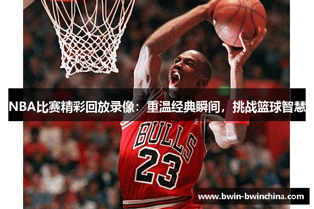 NBA比赛精彩回放录像：重温经典瞬间，挑战篮球智慧