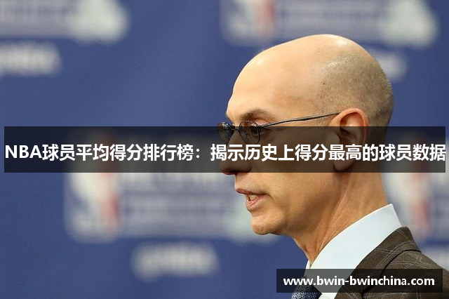 NBA球员平均得分排行榜：揭示历史上得分最高的球员数据