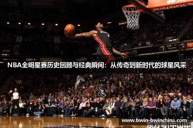 NBA全明星赛历史回顾与经典瞬间：从传奇到新时代的球星风采