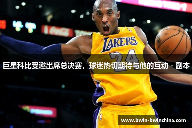 巨星科比受邀出席总决赛，球迷热切期待与他的互动 - 副本