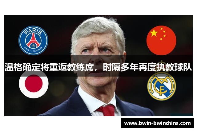 温格确定将重返教练席，时隔多年再度执教球队