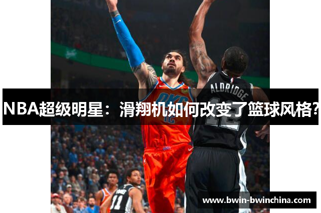 NBA超级明星：滑翔机如何改变了篮球风格？
