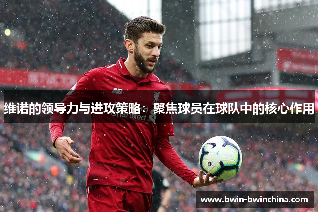 维诺的领导力与进攻策略：聚焦球员在球队中的核心作用