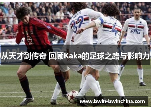 从天才到传奇 回顾Kaka的足球之路与影响力
