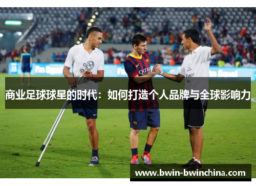 商业足球球星的时代：如何打造个人品牌与全球影响力