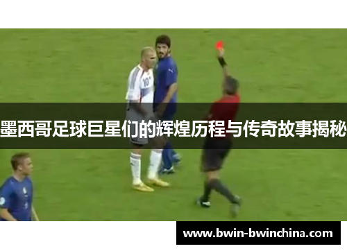 墨西哥足球巨星们的辉煌历程与传奇故事揭秘