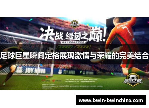 足球巨星瞬间定格展现激情与荣耀的完美结合