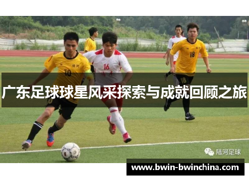 广东足球球星风采探索与成就回顾之旅