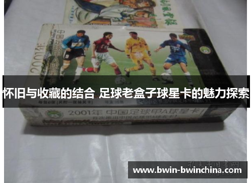 怀旧与收藏的结合 足球老盒子球星卡的魅力探索