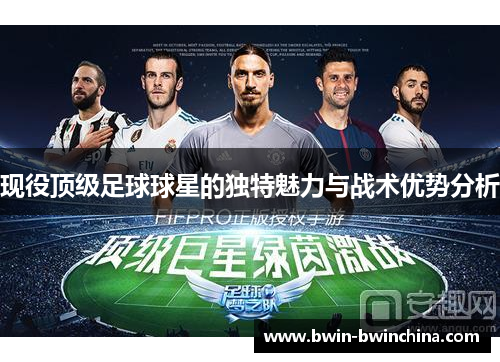 现役顶级足球球星的独特魅力与战术优势分析