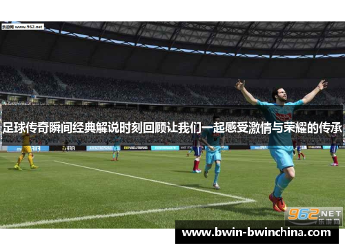 足球传奇瞬间经典解说时刻回顾让我们一起感受激情与荣耀的传承