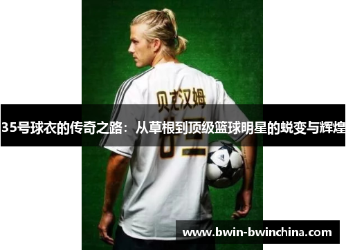 35号球衣的传奇之路：从草根到顶级篮球明星的蜕变与辉煌