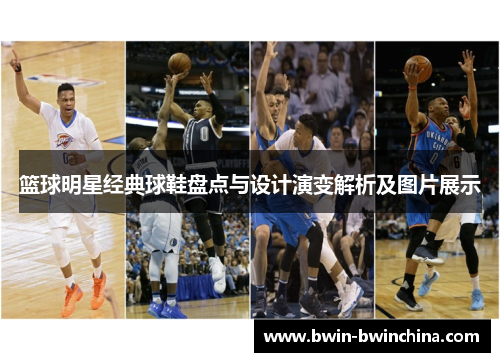 篮球明星经典球鞋盘点与设计演变解析及图片展示