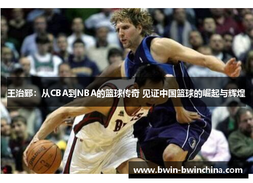 王治郅：从CBA到NBA的篮球传奇 见证中国篮球的崛起与辉煌