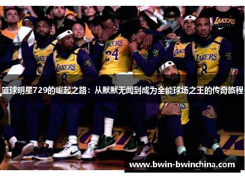 篮球明星729的崛起之路：从默默无闻到成为全能球场之王的传奇旅程