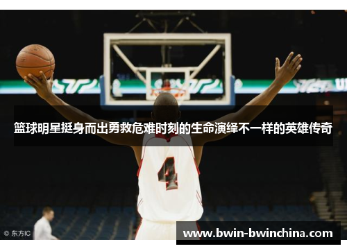 篮球明星挺身而出勇救危难时刻的生命演绎不一样的英雄传奇
