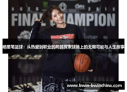 明星笔篮球：从热爱到职业的跨越探索球场上的无限可能与人生故事