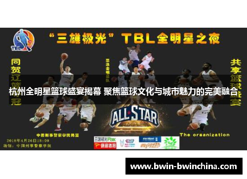 杭州全明星篮球盛宴揭幕 聚焦篮球文化与城市魅力的完美融合