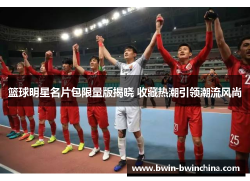 篮球明星名片包限量版揭晓 收藏热潮引领潮流风尚